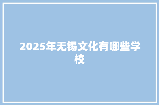 2025年无锡文化有哪些学校