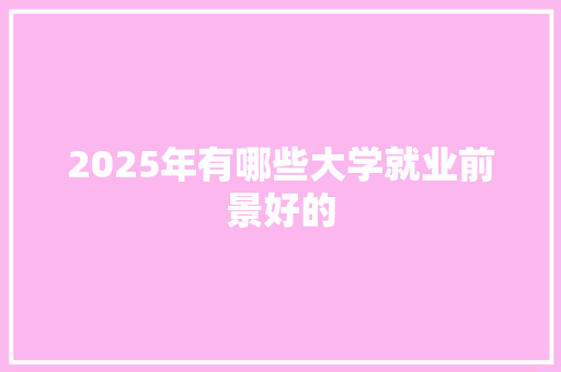 2025年有哪些大学就业前景好的