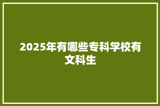 2025年有哪些专科学校有文科生 学术范文