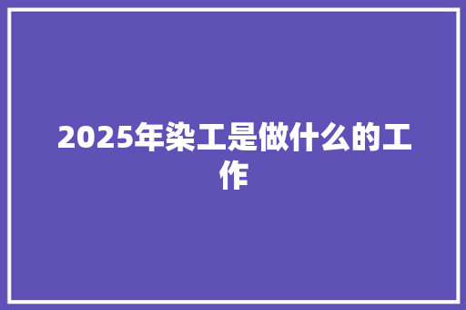 2025年染工是做什么的工作