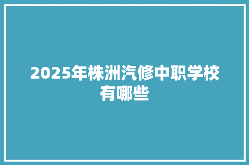 2025年株洲汽修中职学校有哪些