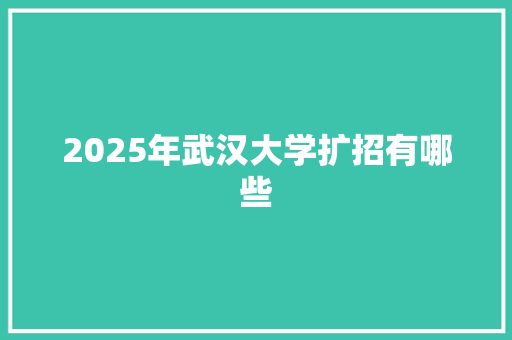 2025年武汉大学扩招有哪些