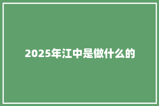 2025年江中是做什么的 致辞范文