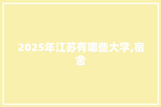 2025年江苏有哪些大学,宿舍