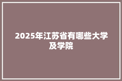 2025年江苏省有哪些大学及学院