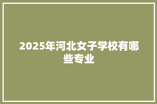 2025年河北女子学校有哪些专业