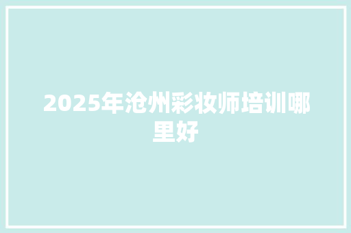 2025年沧州彩妆师培训哪里好