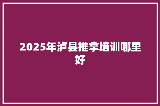 2025年泸县推拿培训哪里好