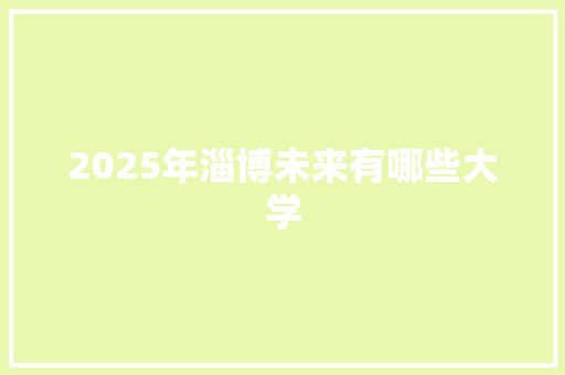 2025年淄博未来有哪些大学