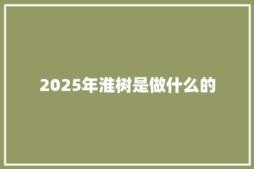 2025年淮树是做什么的