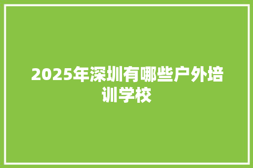 2025年深圳有哪些户外培训学校