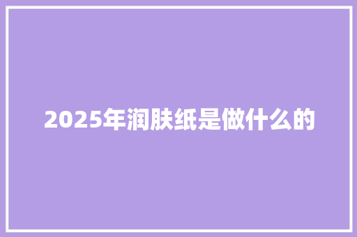 2025年润肤纸是做什么的