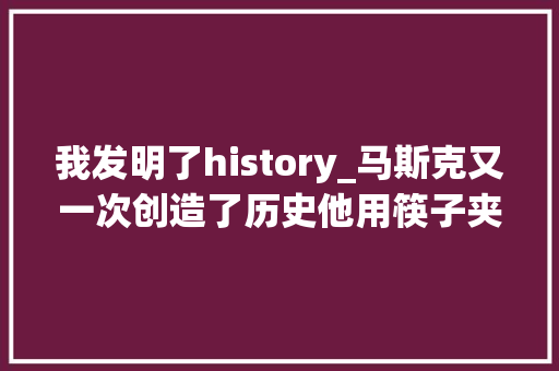 我发明了history_马斯克又一次创造了历史他用筷子夹住了火箭。