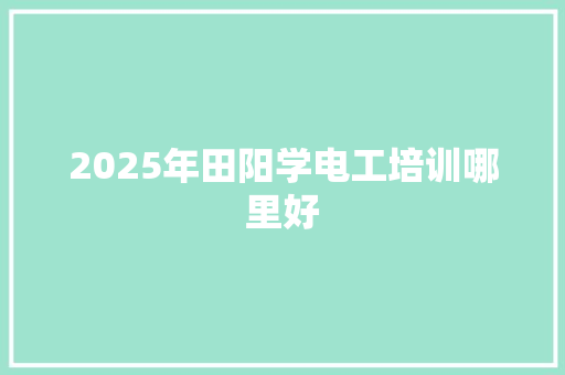 2025年田阳学电工培训哪里好