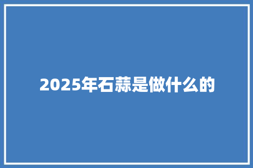 2025年石蒜是做什么的