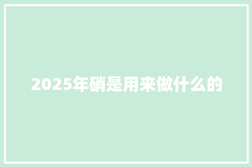 2025年硝是用来做什么的