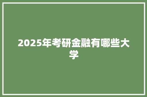 2025年考研金融有哪些大学 论文范文