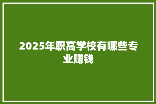 2025年职高学校有哪些专业赚钱