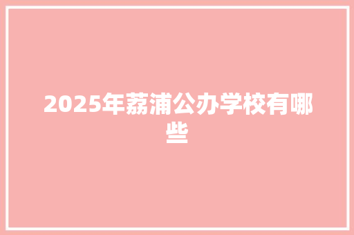 2025年荔浦公办学校有哪些 工作总结范文