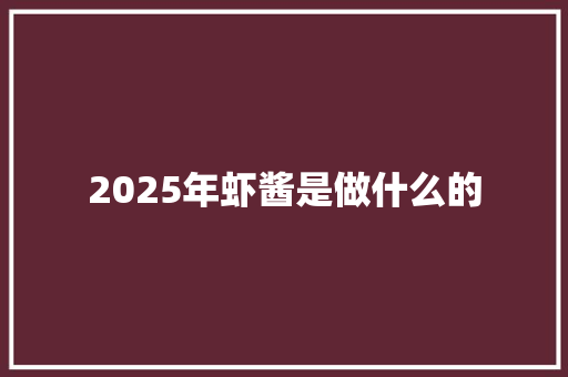 2025年虾酱是做什么的 书信范文