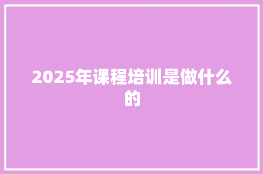 2025年课程培训是做什么的 演讲稿范文