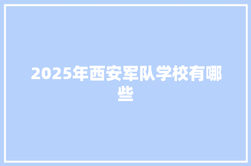 2025年西安军队学校有哪些 报告范文