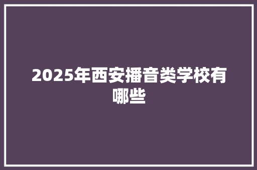 2025年西安播音类学校有哪些 会议纪要范文