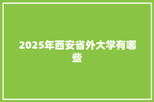 2025年西安省外大学有哪些 申请书范文