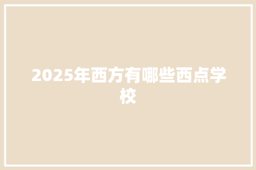 2025年西方有哪些西点学校