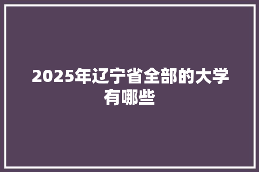 2025年辽宁省全部的大学有哪些