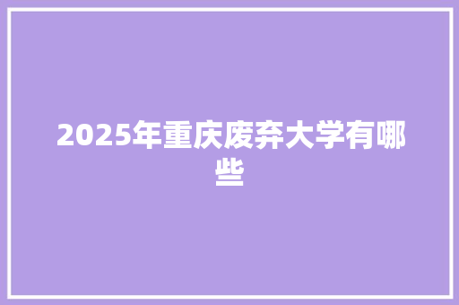 2025年重庆废弃大学有哪些 申请书范文