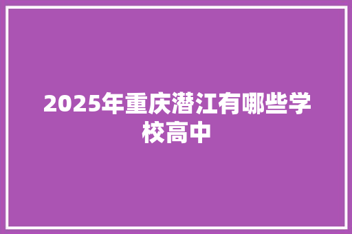 2025年重庆潜江有哪些学校高中 工作总结范文