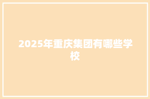 2025年重庆集团有哪些学校 简历范文