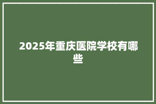 2025年重庆医院学校有哪些