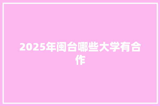 2025年闽台哪些大学有合作