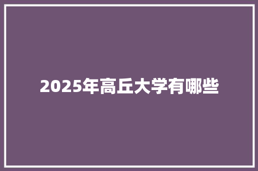 2025年高丘大学有哪些 简历范文