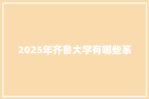 2025年齐鲁大学有哪些系