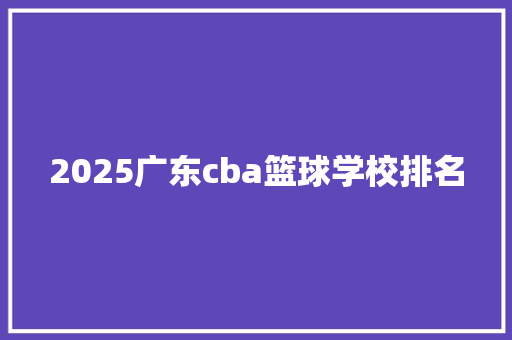 2025广东cba篮球学校排名