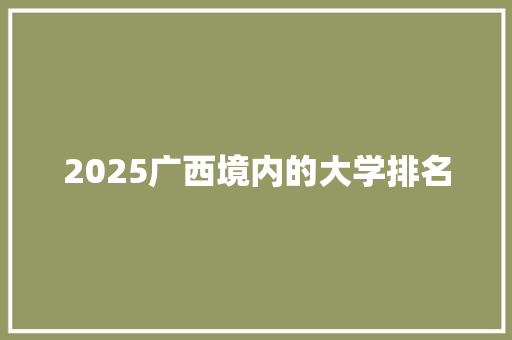 2025广西境内的大学排名