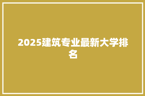 2025建筑专业最新大学排名