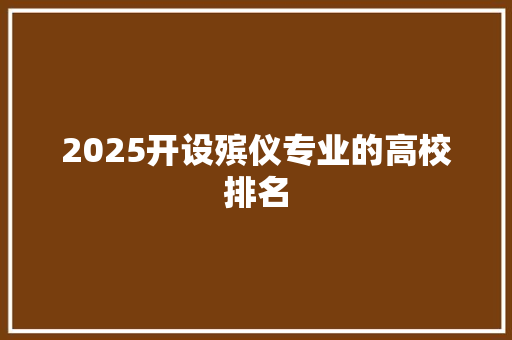 2025开设殡仪专业的高校排名