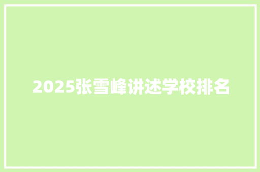 2025张雪峰讲述学校排名 生活范文