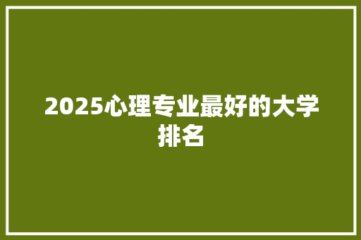 2025心理专业最好的大学排名 演讲稿范文