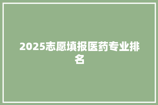 2025志愿填报医药专业排名