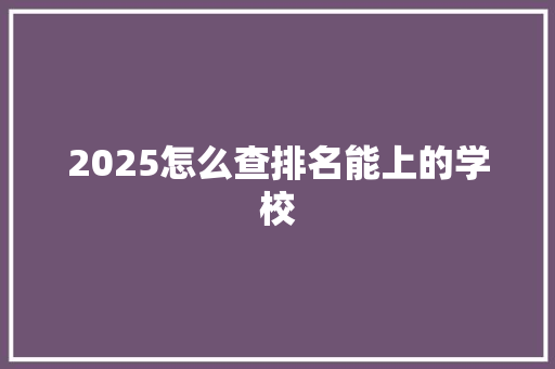 2025怎么查排名能上的学校