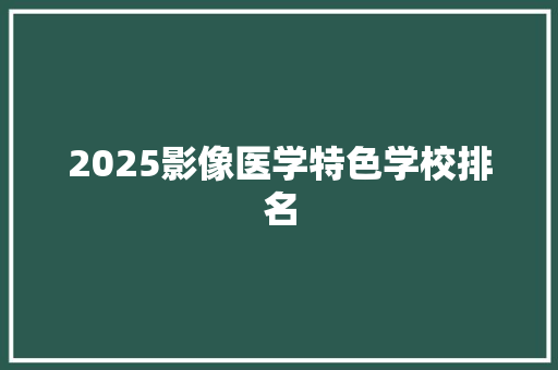 2025影像医学特色学校排名