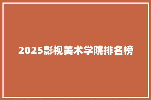 2025影视美术学院排名榜 商务邮件范文