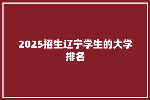 2025招生辽宁学生的大学排名