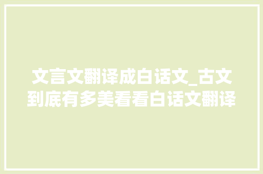 文言文翻译成白话文_古文到底有多美看看白话文翻译成古文的样子