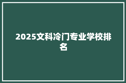 2025文科冷门专业学校排名 申请书范文